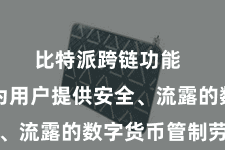 比特派跨链功能 奋勉于为用户提供安全、流露的数字货币管制劳动