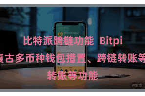 比特派跨链功能  Bitpie还复古多币种钱包措置、跨链转账等功能