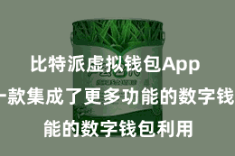 比特派虚拟钱包App  亦然一款集成了更多功能的数字钱包利用