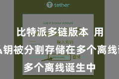 比特派多链版本  用户的私钥被分割存储在多个离线诞生中