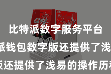比特派数字服务平台  比特派钱包数字版还提供了浅易的操作历程