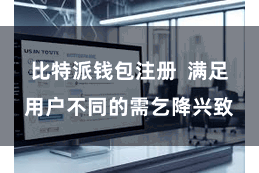 比特派钱包注册  满足用户不同的需乞降兴致
