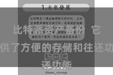 比特派资产备份  它提供了方便的存储和往还功能