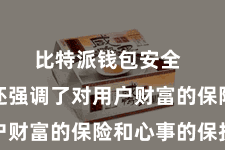 比特派钱包安全  比特派还强调了对用户财富的保险和心事的保护