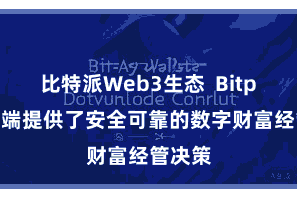 比特派Web3生态  Bitpie客户端提供了安全可靠的数字财富经管决策
