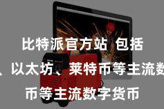比特派官方站  包括比特币、以太坊、莱特币等主流数字货币