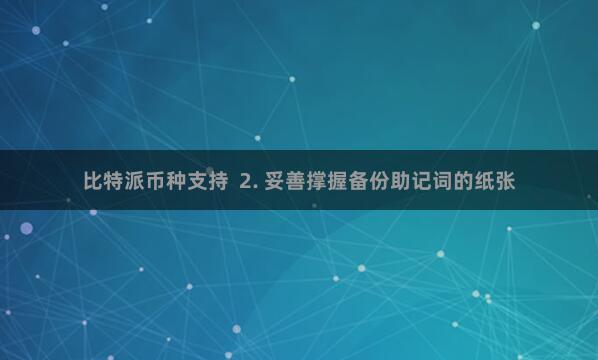 比特派币种支持  2. 妥善撑握备份助记词的纸张
