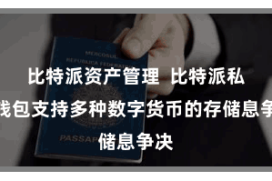 比特派资产管理  比特派私钥钱包支持多种数字货币的存储息争决