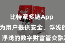 比特派多链App  勤劳于为用户提供安全、浮浅的数字财富管交融决决策