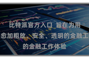 比特派官方入口  旨在为用户提供愈加粗放、安全、透明的金融工作体验