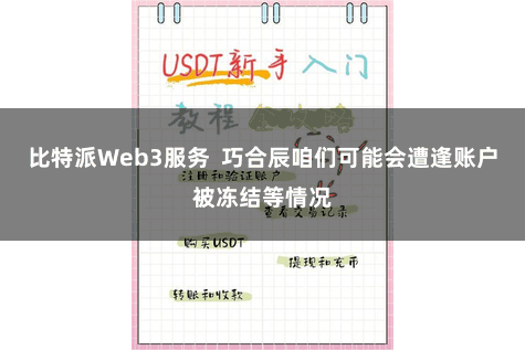 比特派Web3服务  巧合辰咱们可能会遭逢账户被冻结等情况